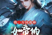 我,万国战神,女帝的贴身假太监小说完结版章节免费阅读-经典文学
